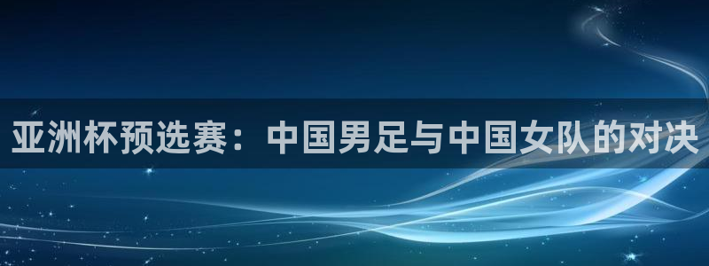 女足世界杯赛程:亚洲杯预选赛:中国男足与中国女队的对决