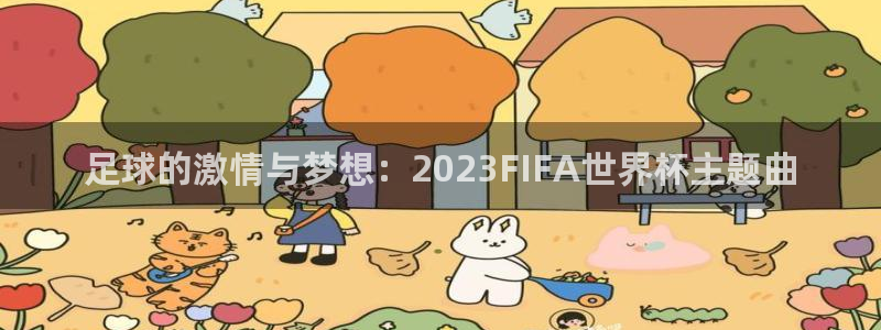 世界杯欧洲区赛程:足球的激情与梦想:2023FIFA世界杯主题曲